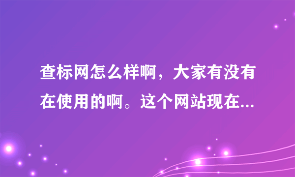 查标网怎么样啊，大家有没有在使用的啊。这个网站现在可是都免费的，不知道将来是不是也还继续免费啊。