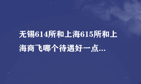 无锡614所和上海615所和上海商飞哪个待遇好一点，发展好一点？