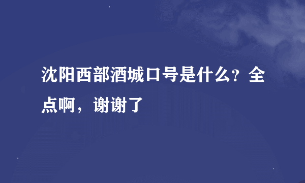 沈阳西部酒城口号是什么？全点啊，谢谢了