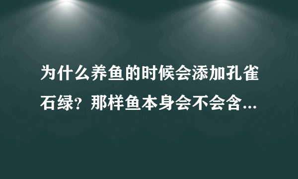 为什么养鱼的时候会添加孔雀石绿？那样鱼本身会不会含有孔雀石绿？