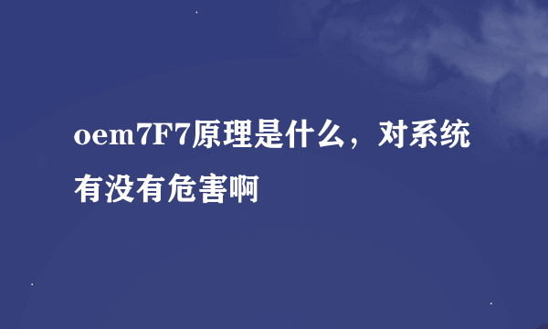 oem7F7原理是什么，对系统有没有危害啊