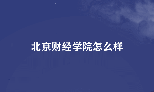 北京财经学院怎么样