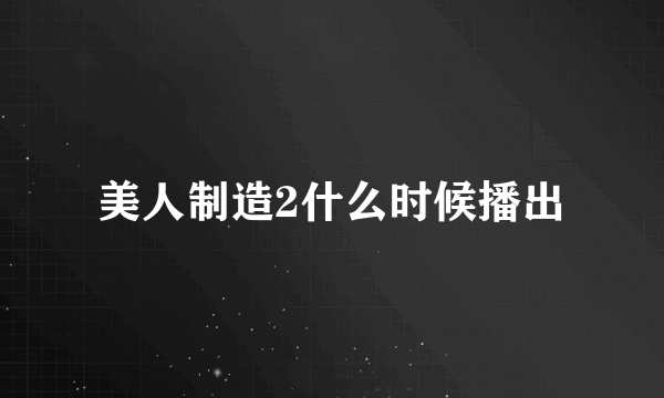 美人制造2什么时候播出