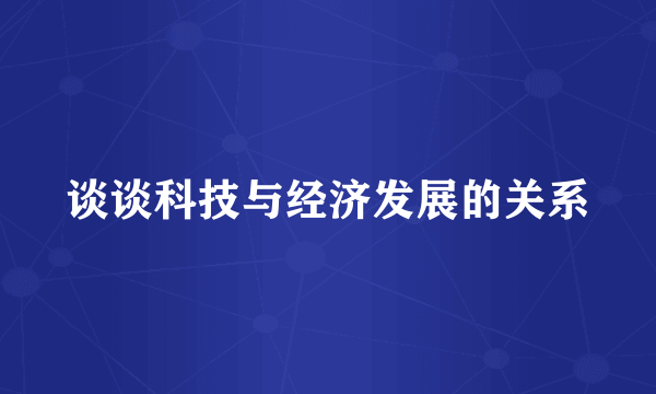 谈谈科技与经济发展的关系