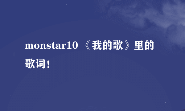 monstar10 《我的歌》里的歌词！