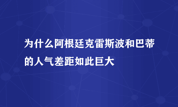 为什么阿根廷克雷斯波和巴蒂的人气差距如此巨大