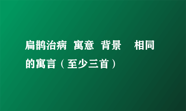 扁鹊治病  寓意  背景    相同的寓言（至少三首）