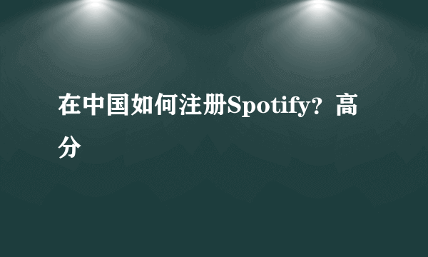 在中国如何注册Spotify？高分