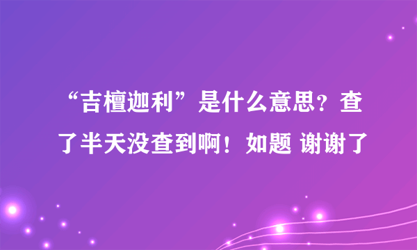 “吉檀迦利”是什么意思？查了半天没查到啊！如题 谢谢了