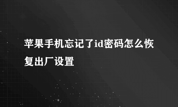 苹果手机忘记了id密码怎么恢复出厂设置