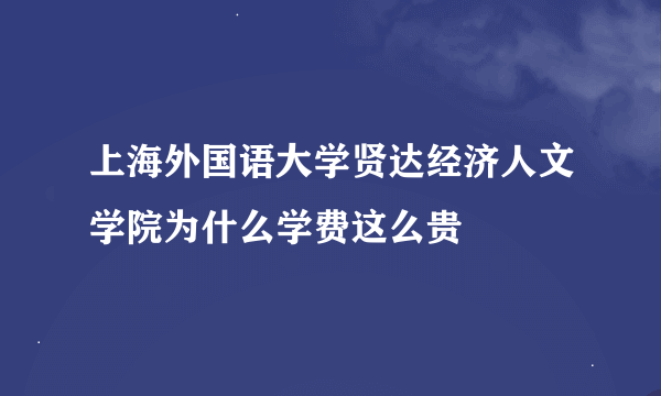 上海外国语大学贤达经济人文学院为什么学费这么贵