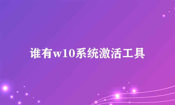 谁有w10系统激活工具