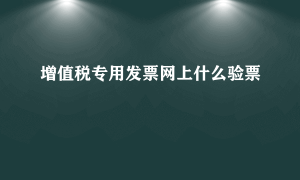 增值税专用发票网上什么验票