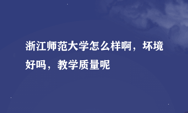 浙江师范大学怎么样啊，坏境好吗，教学质量呢