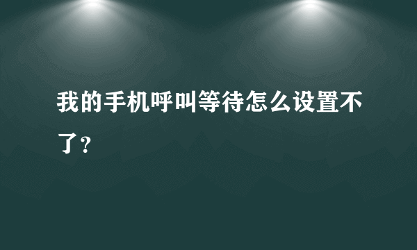 我的手机呼叫等待怎么设置不了？