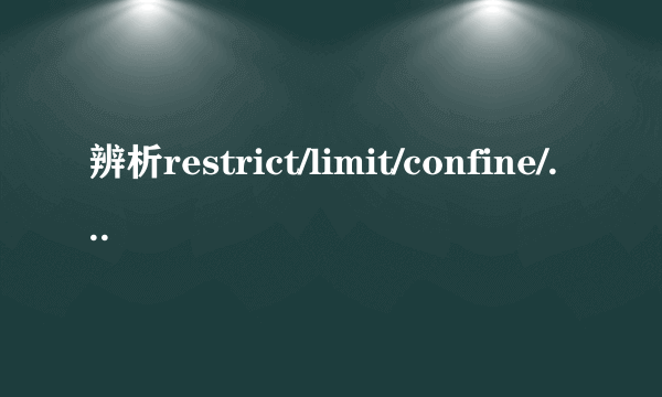 辨析restrict/limit/confine/restrain