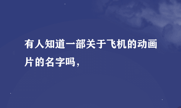 有人知道一部关于飞机的动画片的名字吗，