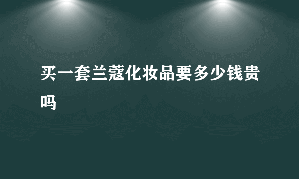 买一套兰蔻化妆品要多少钱贵吗