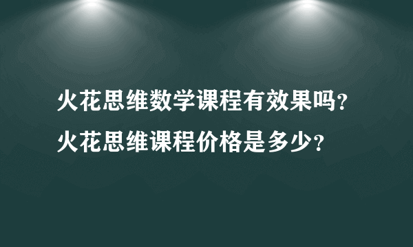 火花思维数学课程有效果吗？火花思维课程价格是多少？