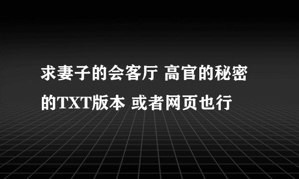 求妻子的会客厅 高官的秘密 的TXT版本 或者网页也行