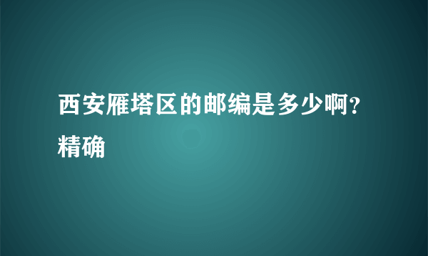 西安雁塔区的邮编是多少啊？精确