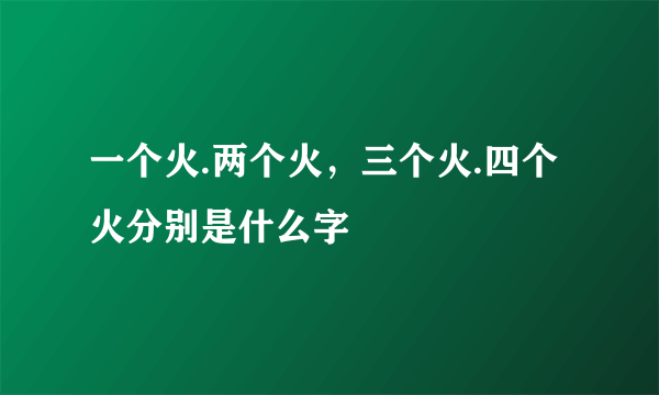 一个火.两个火，三个火.四个火分别是什么字