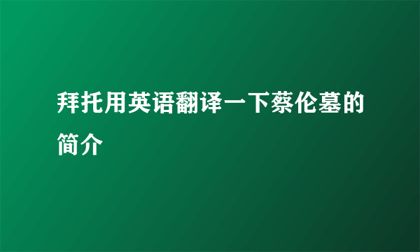 拜托用英语翻译一下蔡伦墓的简介