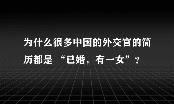 为什么很多中国的外交官的简历都是 “已婚，有一女”？