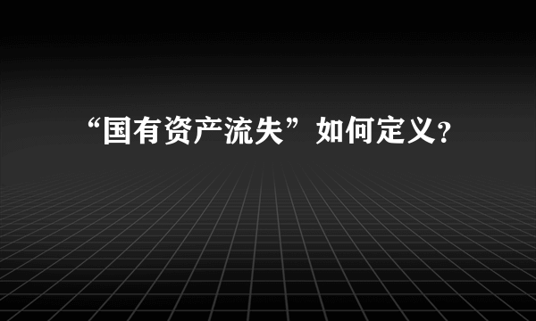 “国有资产流失”如何定义？