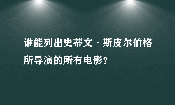 谁能列出史蒂文·斯皮尔伯格所导演的所有电影？