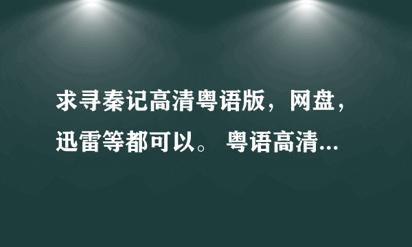 求寻秦记高清粤语版，网盘，迅雷等都可以。 粤语高清！！！！！！