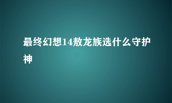 最终幻想14敖龙族选什么守护神