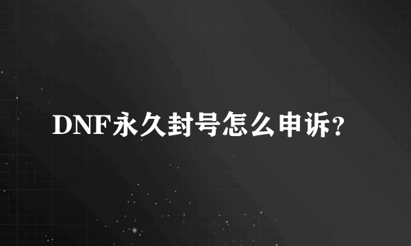 DNF永久封号怎么申诉？