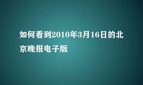 如何看到2010年3月16日的北京晚报电子版