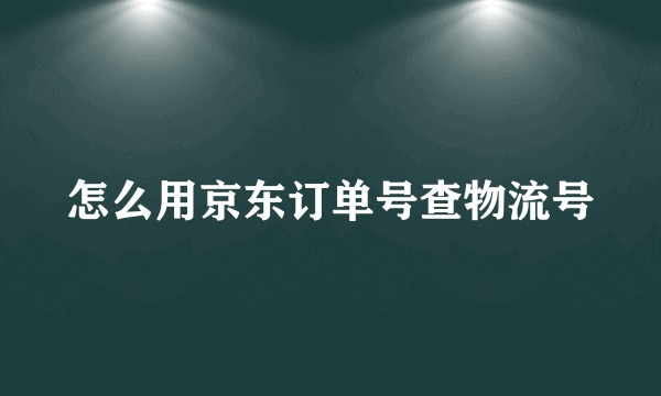 怎么用京东订单号查物流号