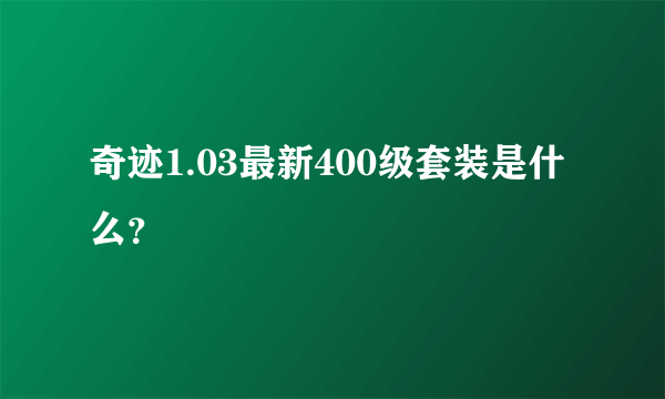 奇迹1.03最新400级套装是什么？