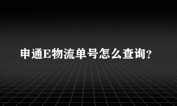 申通E物流单号怎么查询？