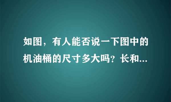 如图，有人能否说一下图中的机油桶的尺寸多大吗？长和宽和直径