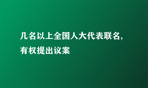 几名以上全国人大代表联名,有权提出议案