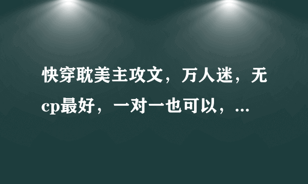 快穿耽美主攻文，万人迷，无cp最好，一对一也可以，渣攻虐受。