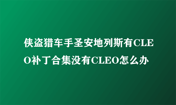 侠盗猎车手圣安地列斯有CLEO补丁合集没有CLEO怎么办