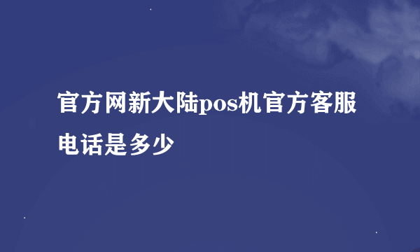 官方网新大陆pos机官方客服电话是多少