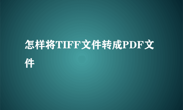 怎样将TIFF文件转成PDF文件