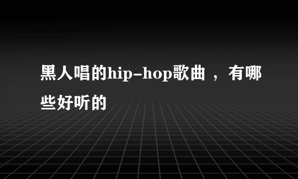 黑人唱的hip-hop歌曲 ，有哪些好听的