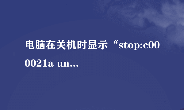 电脑在关机时显示“stop:c000021a unknown Hard Error unknown Hard Error