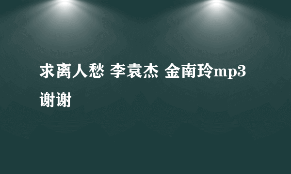 求离人愁 李袁杰 金南玲mp3谢谢