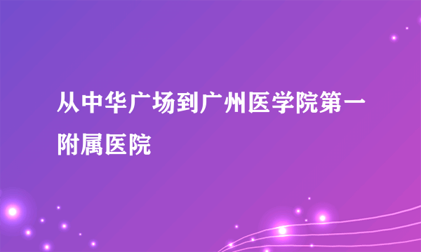 从中华广场到广州医学院第一附属医院