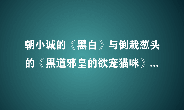 朝小诚的《黑白》与倒栽葱头的《黑道邪皇的欲宠猫咪》到底谁抄谁的