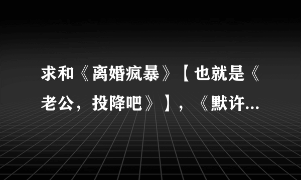 求和《离婚疯暴》【也就是《老公，投降吧》】，《默许浮生》《唐老板离婚请签字》这类的小说？