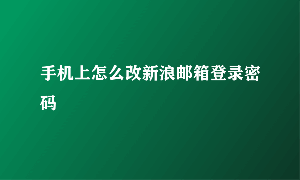 手机上怎么改新浪邮箱登录密码